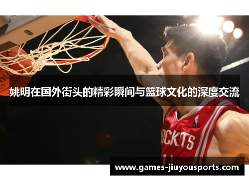 姚明在国外街头的精彩瞬间与篮球文化的深度交流