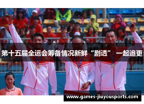 第十五届全运会筹备情况新鲜“剧透” 一起追更